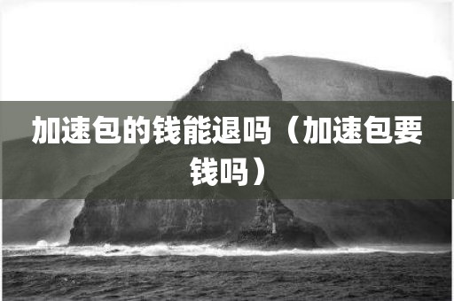 加速包的钱能退吗（加速包要钱吗）