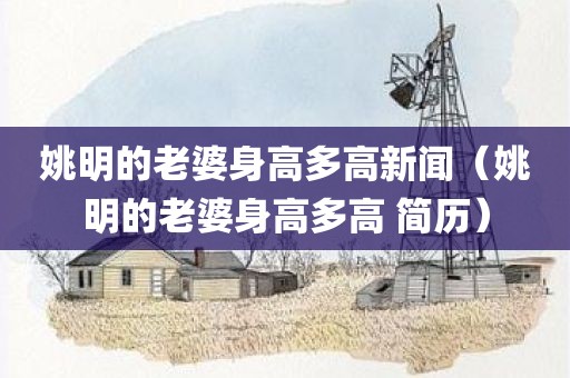 姚明的老婆身高多高新闻（姚明的老婆身高多高 简历）