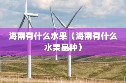 海南有什么水果（海南有什么水果品种）