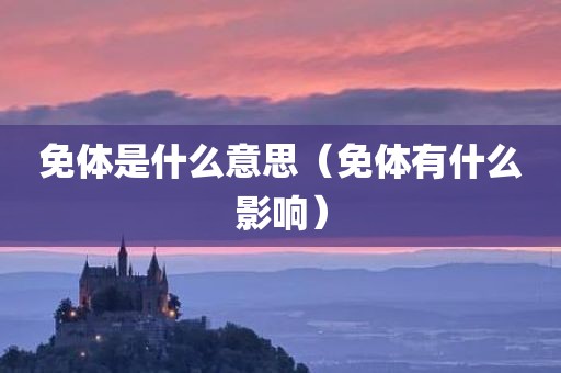 免体是什么意思（免体有什么影响）
