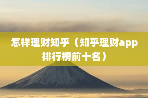 怎样理财知乎（知乎理财app排行榜前十名）