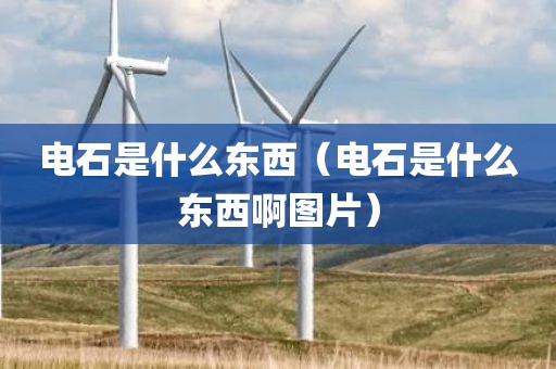 电石是什么东西（电石是什么东西啊图片）