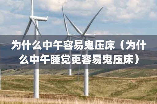 为什么中午容易鬼压床（为什么中午睡觉更容易鬼压床）