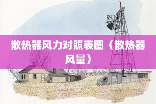 散热器风力对照表图（散热器风量）