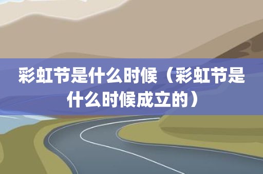 彩虹节是什么时候（彩虹节是什么时候成立的）