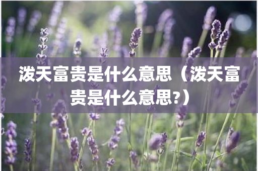 泼天富贵是什么意思（泼天富贵是什么意思?）