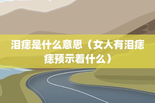 泪痣是什么意思（女人有泪痣痣预示着什么）