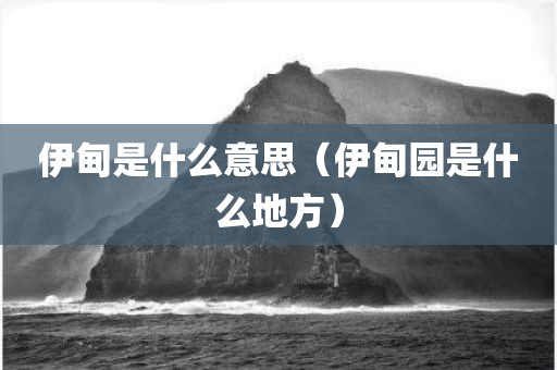 伊甸是什么意思（伊甸园是什么地方）