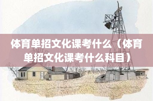 体育单招文化课考什么（体育单招文化课考什么科目）