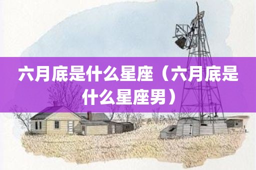 六月底是什么星座（六月底是什么星座男）