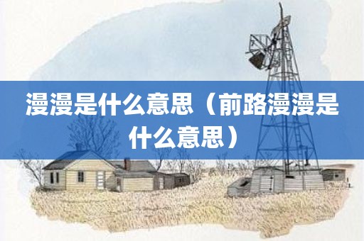 漫漫是什么意思（前路漫漫是什么意思）