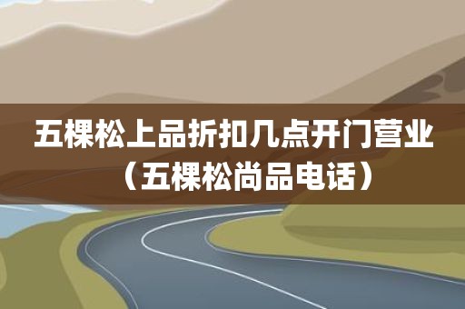 五棵松上品折扣几点开门营业（五棵松尚品电话）