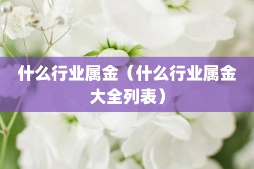 什么行业属金（什么行业属金大全列表）
