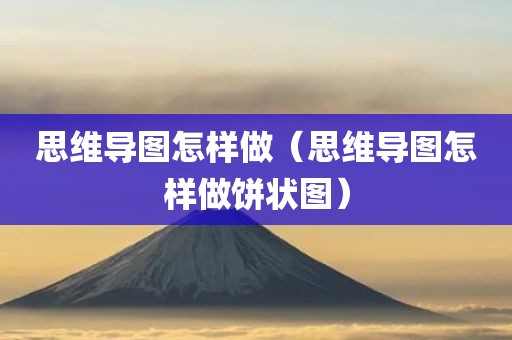 思维导图怎样做(思维导图怎样做饼状图) 思维导图怎样做(思维导图怎样做饼状图)