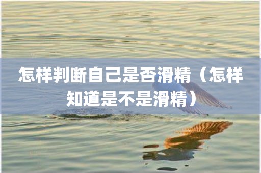 怎样判断自己是否滑精（怎样知道是不是滑精）