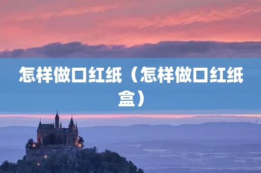 怎样做口红纸（怎样做口红纸盒）