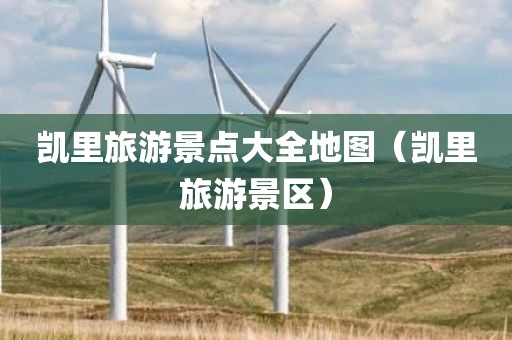 凯里旅游景点大全地图(凯里旅游景区) 凯里旅游景点大全地图(凯里旅游景区)