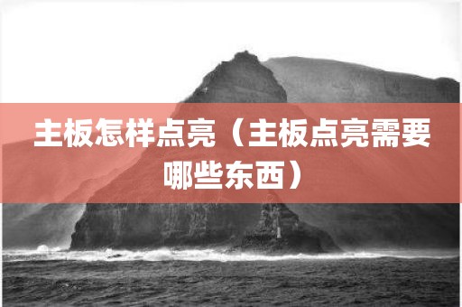 主板怎样点亮（主板点亮需要哪些东西）