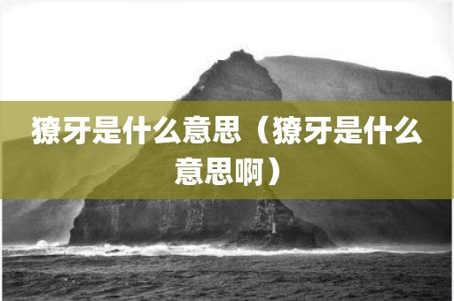 獠牙是什么意思(獠牙是什么意思啊)