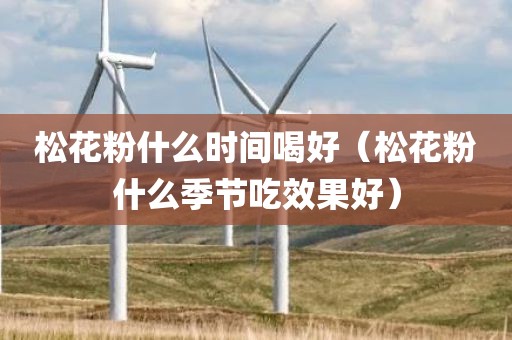 松花粉什么时间喝好（松花粉什么季节吃效果好）