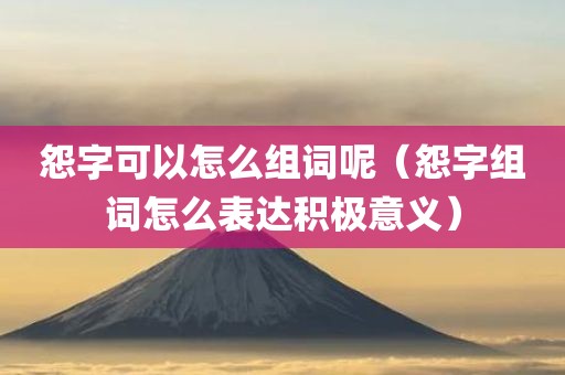怨字可以怎么组词呢（怨字组词怎么表达积极意义）