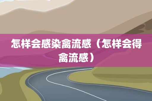 怎样会感染禽流感（怎样会得禽流感）