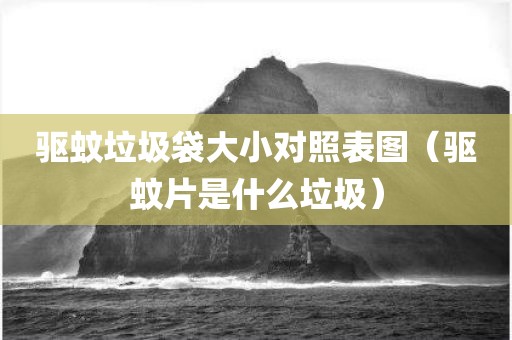 驱蚊垃圾袋大小对照表图（驱蚊片是什么垃圾）
