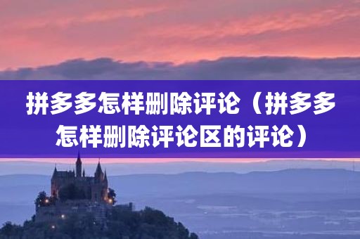 拼多多怎样删除评论（拼多多怎样删除评论区的评论）