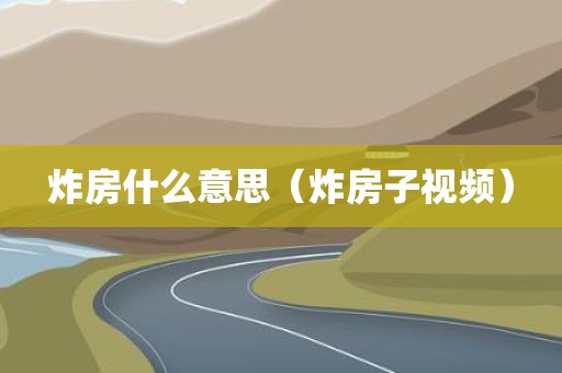 炸房什么意思（炸房子视频）