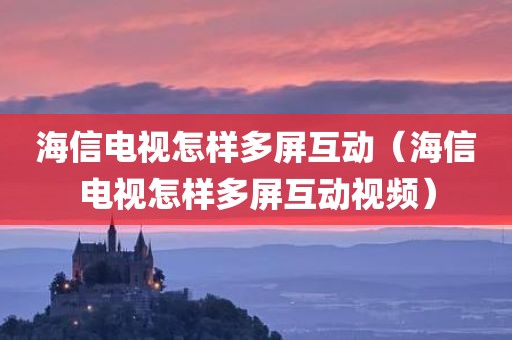 海信电视怎样多屏互动（海信电视怎样多屏互动视频）