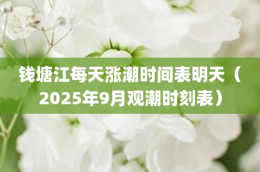钱塘江每天涨潮时间表明天(2025年9月观潮时刻表)
