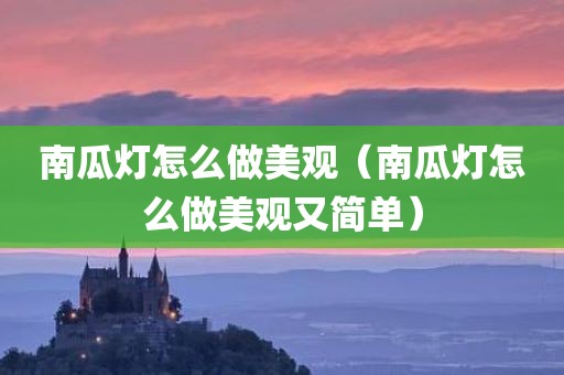 南瓜灯怎么做美观（南瓜灯怎么做美观又简单）