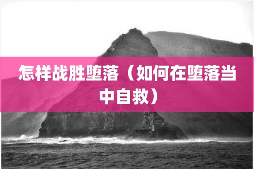 怎样战胜堕落（如何在堕落当中自救）