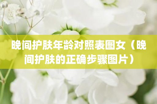 晚间护肤年龄对照表图女（晚间护肤的正确步骤图片）