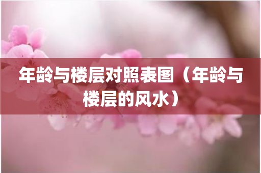 年龄与楼层对照表图（年龄与楼层的风水）
