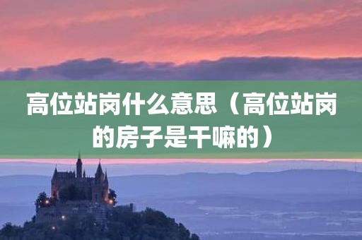 高位站岗什么意思(高位站岗的房子是干嘛的)