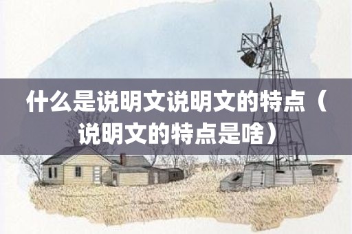 什么是说明文说明文的特点（说明文的特点是啥）