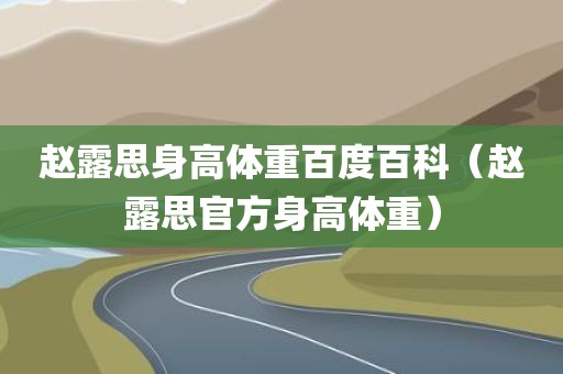 赵露思身高体重百度百科(赵露思官方身高体重) 赵露思身高体重百度百科(赵露思官方身高体重)