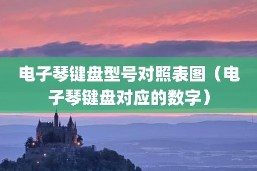 电子琴键盘型号对照表图（电子琴键盘对应的数字）