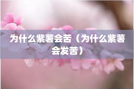 为什么紫薯会苦（为什么紫薯会发苦）
