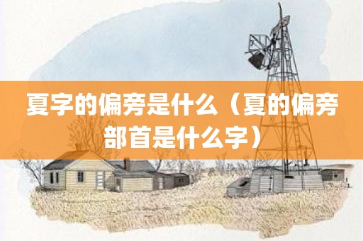 夏字的偏旁是什么（夏的偏旁部首是什么字）
