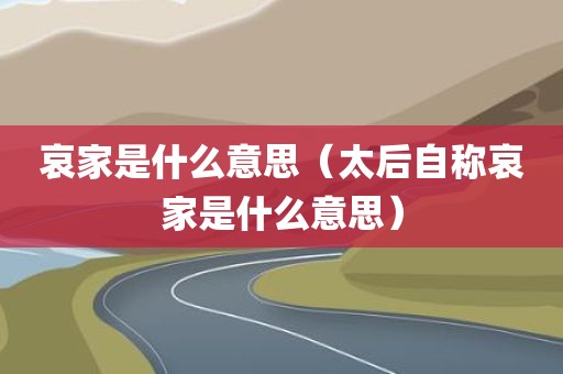 哀家是什么意思（太后自称哀家是什么意思）