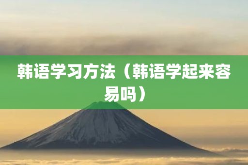 韩语学习方法(韩语学起来容易吗)
