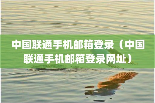 中国联通手机邮箱登录（中国联通手机邮箱登录网址）