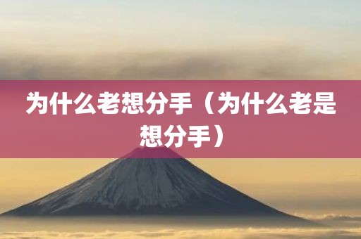 为什么老想分手（为什么老是想分手）