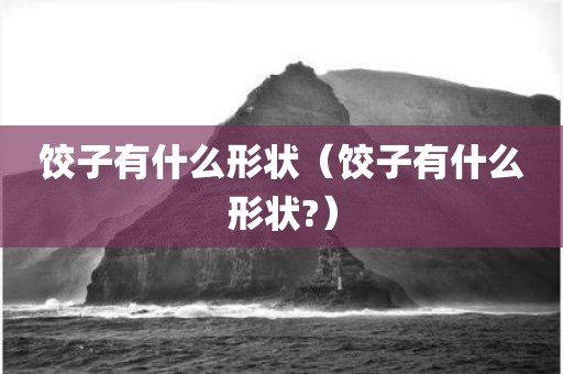饺子有什么形状（饺子有什么形状?）