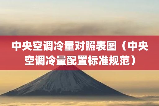 中央空调冷量对照表图（中央空调冷量配置标准规范）