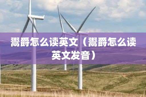 鬻爵怎么读英文（鬻爵怎么读英文发音）