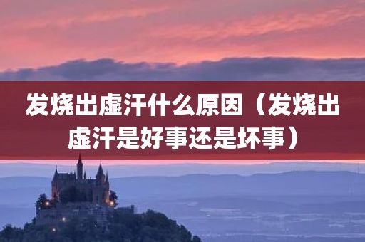 发烧出虚汗什么原因（发烧出虚汗是好事还是坏事）