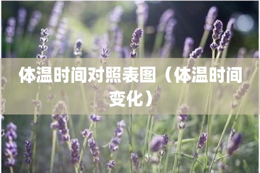 体温时间对照表图（体温时间变化）